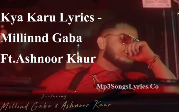 Kya Karu Lyrics - Millinnd Gaba Ft.Ashnoor Kaur